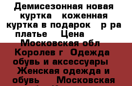 Демисезонная новая куртка   коженная куртка в подарок.48р-ра.  платье. › Цена ­ 1 500 - Московская обл., Королев г. Одежда, обувь и аксессуары » Женская одежда и обувь   . Московская обл.,Королев г.